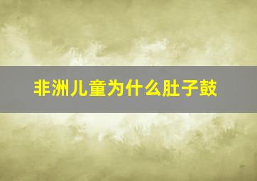 非洲儿童为什么肚子鼓