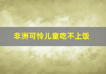 非洲可怜儿童吃不上饭