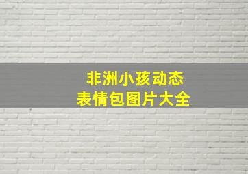 非洲小孩动态表情包图片大全