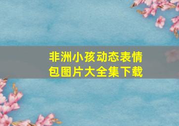 非洲小孩动态表情包图片大全集下载