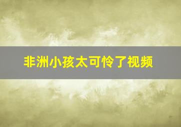 非洲小孩太可怜了视频