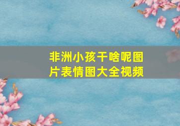 非洲小孩干啥呢图片表情图大全视频