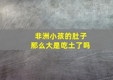 非洲小孩的肚子那么大是吃土了吗