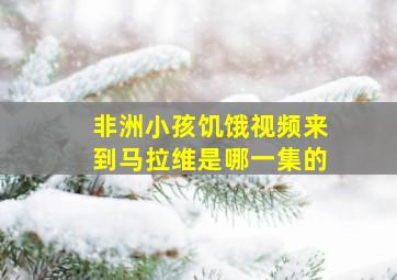 非洲小孩饥饿视频来到马拉维是哪一集的