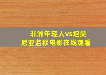 非洲年轻人vs坦桑尼亚监狱电影在线观看