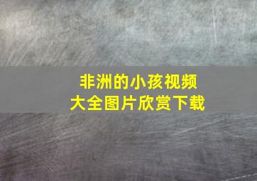 非洲的小孩视频大全图片欣赏下载