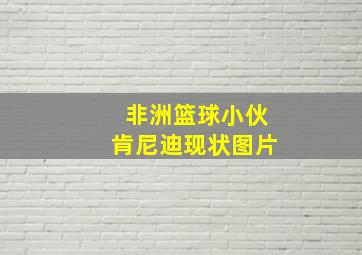 非洲篮球小伙肯尼迪现状图片