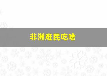 非洲难民吃啥