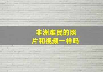 非洲难民的照片和视频一样吗