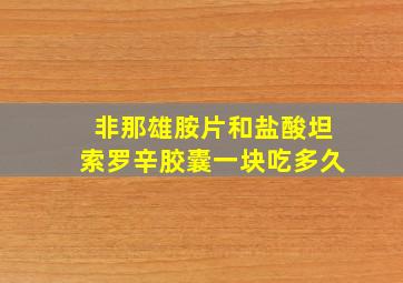 非那雄胺片和盐酸坦索罗辛胶囊一块吃多久