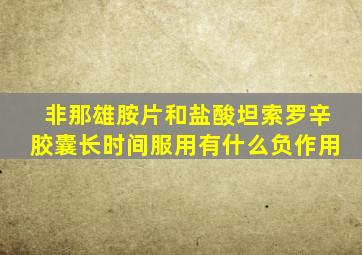 非那雄胺片和盐酸坦索罗辛胶囊长时间服用有什么负作用