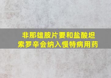 非那雄胺片要和盐酸坦索罗辛会纳入慢特病用药