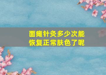 面瘫针灸多少次能恢复正常肤色了呢