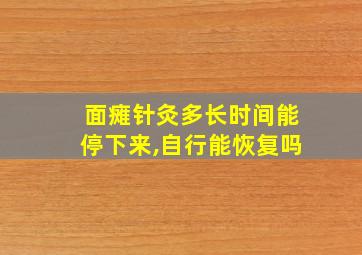 面瘫针灸多长时间能停下来,自行能恢复吗