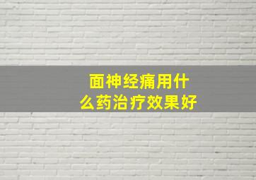 面神经痛用什么药治疗效果好