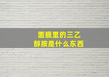 面膜里的三乙醇胺是什么东西