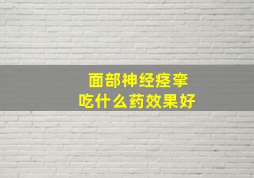 面部神经痉挛吃什么药效果好