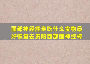 面部神经痉挛吃什么食物最好恢复去贵阳西部面神经棒