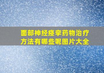 面部神经痉挛药物治疗方法有哪些呢图片大全