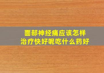 面部神经痛应该怎样治疗快好呢吃什么药好