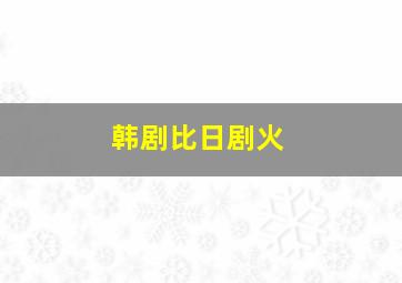 韩剧比日剧火