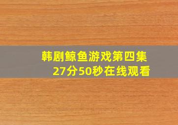 韩剧鲸鱼游戏第四集27分50秒在线观看