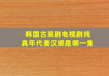 韩国古装剧电视剧纯真年代姜汉娜是哪一集