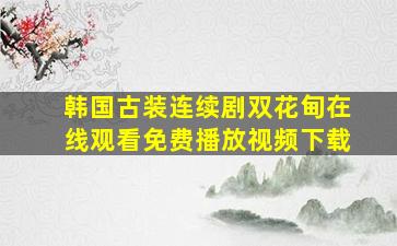 韩国古装连续剧双花甸在线观看免费播放视频下载