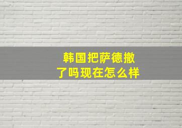 韩国把萨德撤了吗现在怎么样