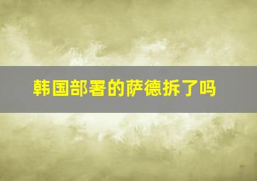 韩国部署的萨德拆了吗