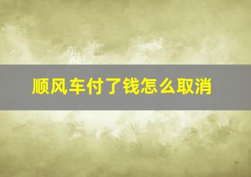 顺风车付了钱怎么取消