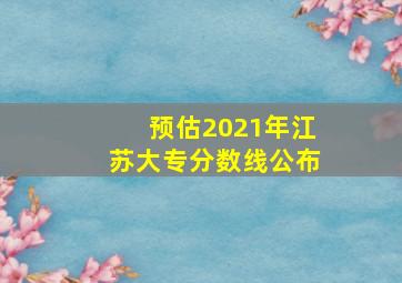 预估2021年江苏大专分数线公布