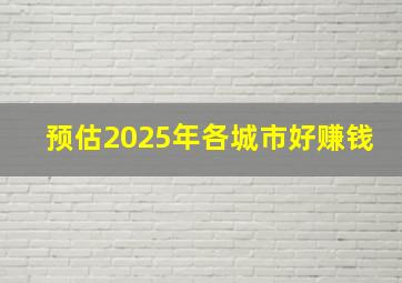 预估2025年各城市好赚钱