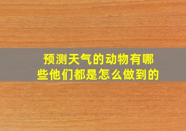 预测天气的动物有哪些他们都是怎么做到的