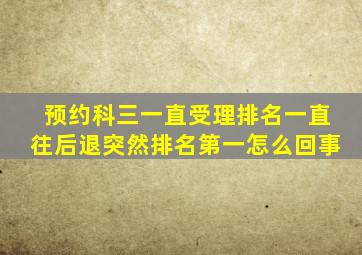 预约科三一直受理排名一直往后退突然排名第一怎么回事