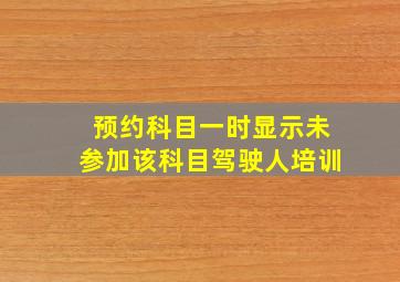 预约科目一时显示未参加该科目驾驶人培训