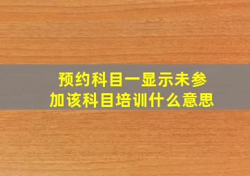 预约科目一显示未参加该科目培训什么意思