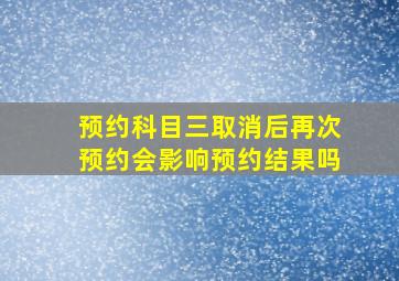 预约科目三取消后再次预约会影响预约结果吗