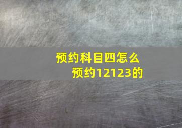 预约科目四怎么预约12123的