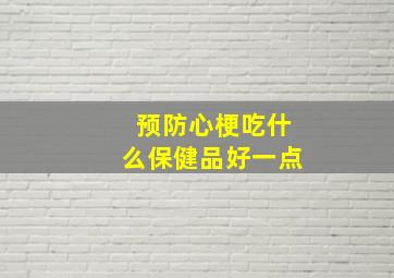 预防心梗吃什么保健品好一点