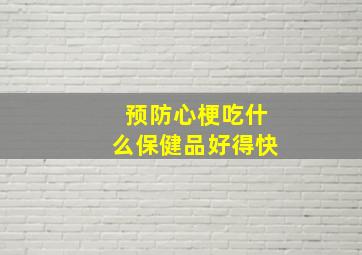 预防心梗吃什么保健品好得快