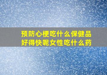 预防心梗吃什么保健品好得快呢女性吃什么药