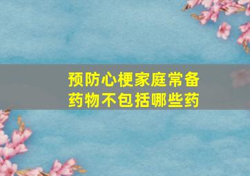 预防心梗家庭常备药物不包括哪些药