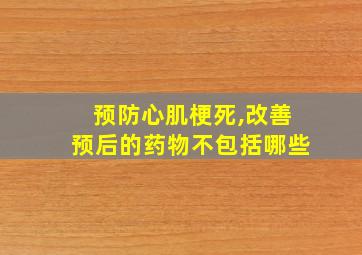 预防心肌梗死,改善预后的药物不包括哪些