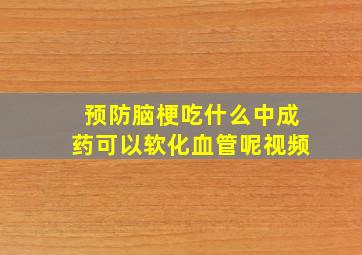 预防脑梗吃什么中成药可以软化血管呢视频