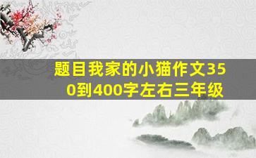 题目我家的小猫作文350到400字左右三年级