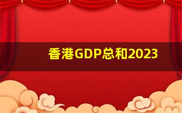 香港GDP总和2023