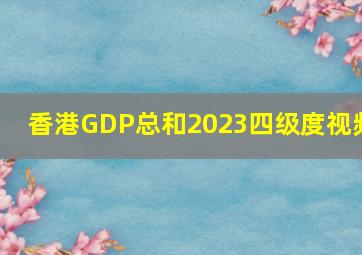 香港GDP总和2023四级度视频