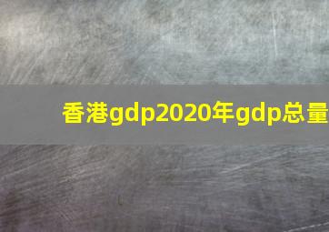 香港gdp2020年gdp总量