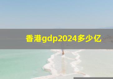 香港gdp2024多少亿